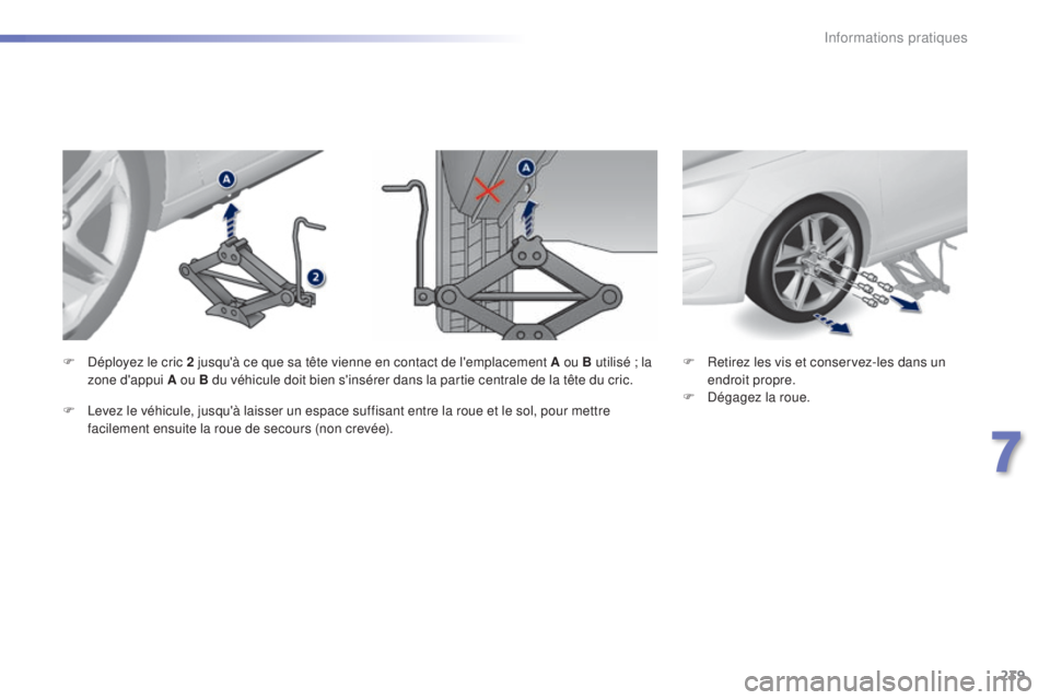 Peugeot 308 2015 Manuel du propriétaire (in French) 239
F Retirez les vis et conservez-les dans un endroit propre.
F
D
égagez la roue.
F
D
éployez le cric 2 jusqu'à ce que sa tête vienne en contact de l'emplacement A ou B utilisé ; la Peugeot 308 2015 Manuel du propriétaire (in French) 239
F Retirez les vis et conservez-les dans un endroit propre.
F
D
égagez la roue.
F
D
éployez le cric 2 jusqu'à ce que sa tête vienne en contact de l'emplacement A ou B utilisé ; la