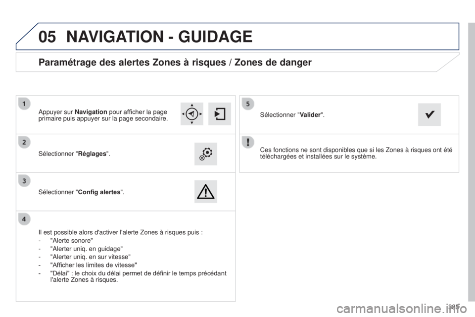 Peugeot 308 2015 Manuel du propriétaire (in French)
05
335
Ces fonctions ne sont disponibles que si les Zones à risques ont é\
té
téléchargées et installées sur le système.
Sélectionner "
Réglages".
Sélectionner " Config alert Peugeot 308 2015 Manuel du propriétaire (in French)
05
335
Ces fonctions ne sont disponibles que si les Zones à risques ont é\
té
téléchargées et installées sur le système.
Sélectionner "
Réglages".
Sélectionner " Config alert