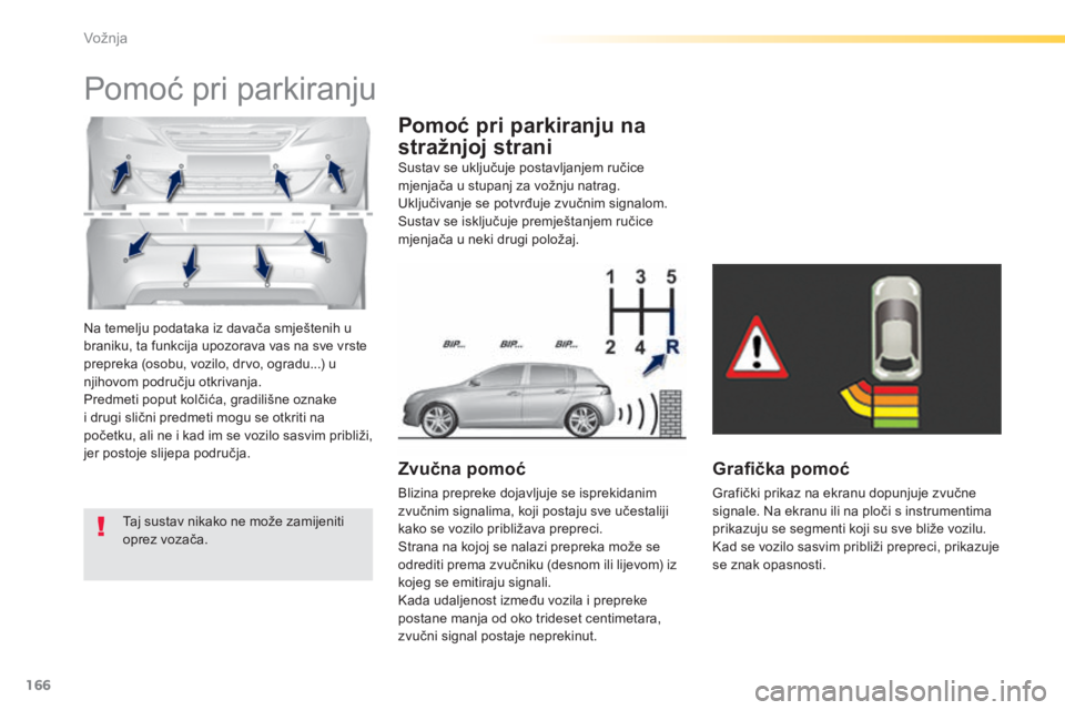 Peugeot 308 2015  Vodič za korisnike (in Croatian) 166
308_hr_Chap04_conduite_ed01-2015
Na temelju podataka iz davača smještenih u 
braniku, ta funkcija upozorava vas na sve vrste 
prepreka (osobu, vozilo, drvo, ogradu...) u 
njihovom području otkr