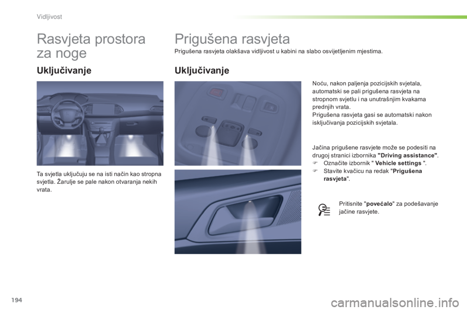 Peugeot 308 2015  Vodič za korisnike (in Croatian) 194
308_hr_Chap05_visibilite_ed01-2015
Prigušena rasvjeta
Prigušena rasvjeta olakšava vidljivost u kabini na slabo osvijetljenim mjestima.Jačina prigušene rasvjete može se podesiti na 
drugoj st