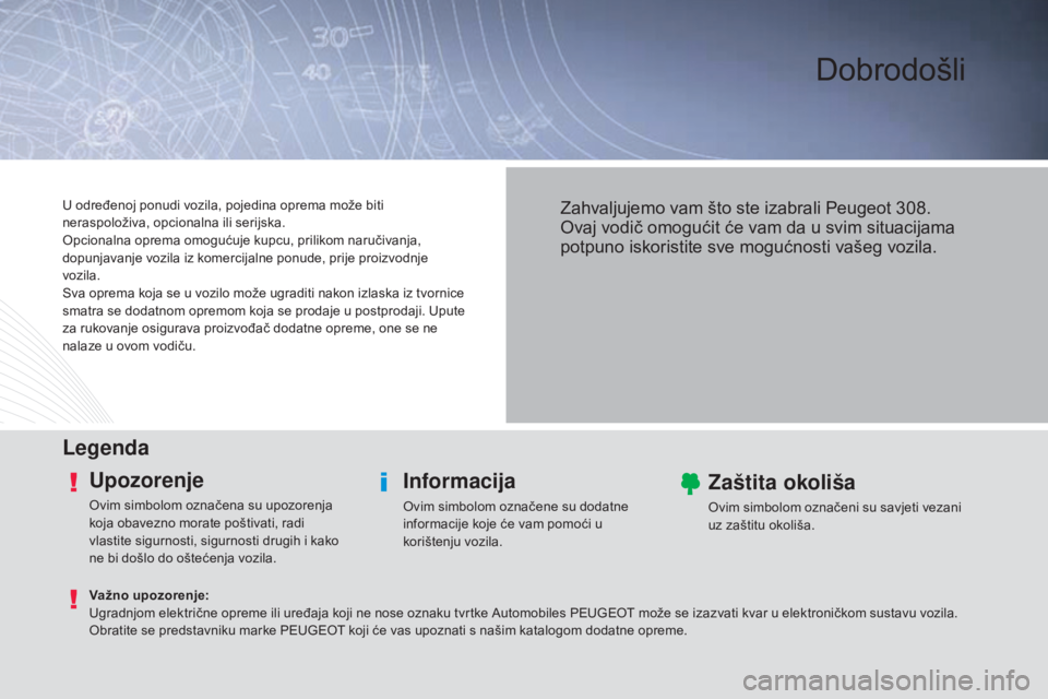 Peugeot 308 2015 Vodič za korisnike (in Croatian) Dobrodošli
LegendaUpozorenje
Ovim simbolom označena su upozorenja
koja obavezno morate poštivati, radi
vlastite sigurnosti, sigurnosti drugih i kako
ne bi došlo do oštećenja vozila.
Informaci Peugeot 308 2015 Vodič za korisnike (in Croatian) Dobrodošli
LegendaUpozorenje
Ovim simbolom označena su upozorenja
koja obavezno morate poštivati, radi
vlastite sigurnosti, sigurnosti drugih i kako
ne bi došlo do oštećenja vozila.
Informaci