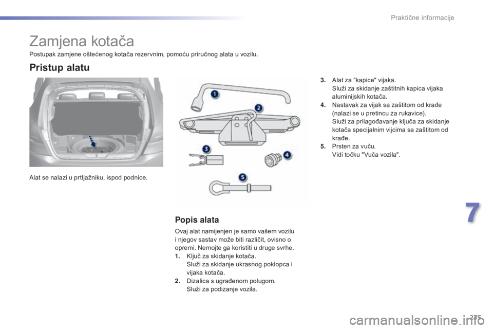 Peugeot 308 2015 Vodič za korisnike (in Croatian) 235
308_hr_Chap07_info-pratiques_ed01-2015
Zamjena kotača
Alat se nalazi u prtljažniku, ispod podnice.
Pristup alatu
Popis alata
Ovaj alat namijenjen je samo vašem vozilu
i njegov sastav može bit Peugeot 308 2015 Vodič za korisnike (in Croatian) 235
308_hr_Chap07_info-pratiques_ed01-2015
Zamjena kotača
Alat se nalazi u prtljažniku, ispod podnice.
Pristup alatu
Popis alata
Ovaj alat namijenjen je samo vašem vozilu
i njegov sastav može bit