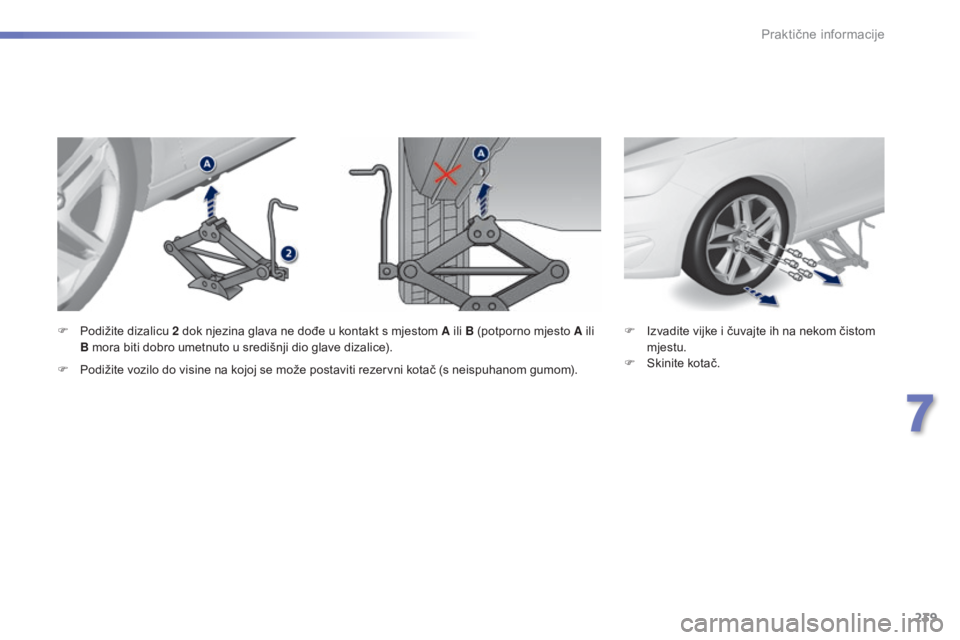 Peugeot 308 2015 Vodič za korisnike (in Croatian) 239
308_hr_Chap07_info-pratiques_ed01-2015
F Izvadite vijke i čuvajte ih na nekom čistom mjestu.
F
S
kinite kotač.
F
P
odižite dizalicu 2
dok njezina glava ne dođe u kontakt s mjestom A ili Peugeot 308 2015 Vodič za korisnike (in Croatian) 239
308_hr_Chap07_info-pratiques_ed01-2015
F Izvadite vijke i čuvajte ih na nekom čistom mjestu.
F
S
kinite kotač.
F
P
odižite dizalicu 2
dok njezina glava ne dođe u kontakt s mjestom A ili