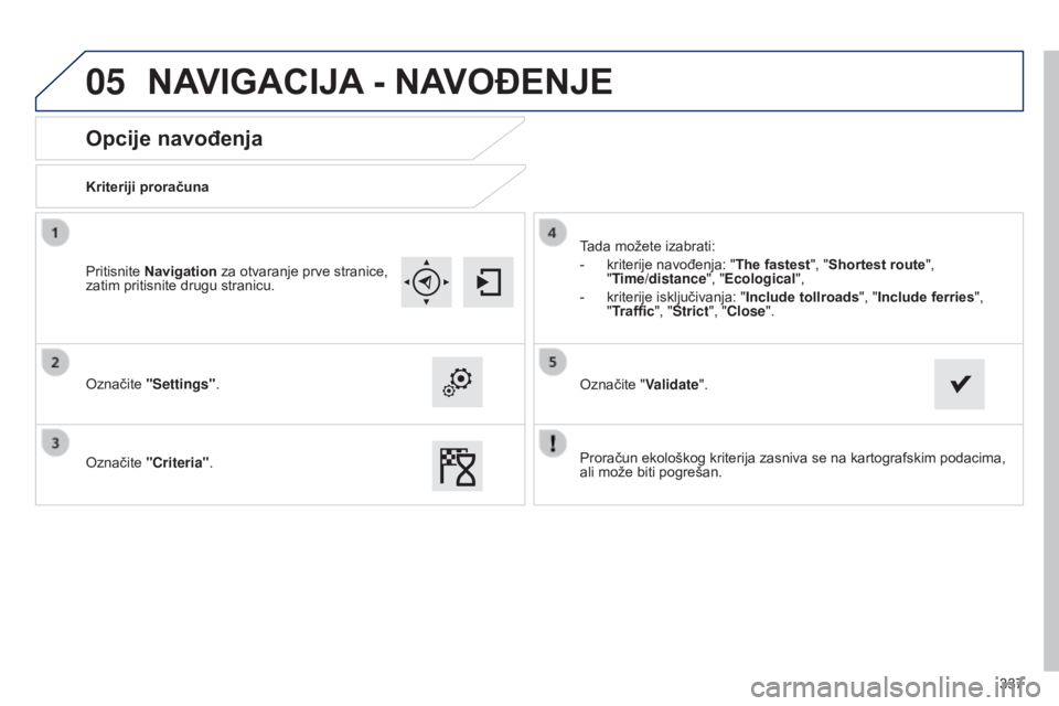 Peugeot 308 2015  Vodič za korisnike (in Croatian) 05
337
Opcije navođenja
Kriteriji proračuna
Označite "Settings".
Označite "Criteria". Tada možete izabrati:
-
 
kriterije navođenja: "The fastest

", "Shortest route&