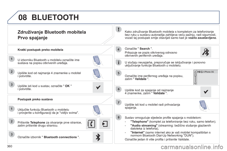 Peugeot 308 2015  Vodič za korisnike (in Croatian) 08
360
Združivanje Bluetooth mobitela
Prvo spajanjeKako združivanje Bluetooth mobitela s kompletom za telefoniranje 
bez ruku u sustavu autoradija zahtijeva veću pažnju, radi sigurnosti, 
vozač t