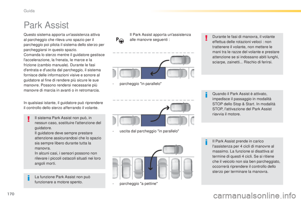 Peugeot 308 2015 Manuale del proprietario (in Italian) 170
308_it_Chap04_conduite_ed01-2015
Park Assist
Questo sistema apporta un'assistenza attiva
al parcheggio che rileva uno spazio per il
parcheggio poi pilota il sistema dello sterzo per
parcheg Peugeot 308 2015 Manuale del proprietario (in Italian) 170
308_it_Chap04_conduite_ed01-2015
Park Assist
Questo sistema apporta un'assistenza attiva
al parcheggio che rileva uno spazio per il
parcheggio poi pilota il sistema dello sterzo per
parcheg