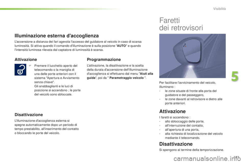 Peugeot 308 2015 Manuale del proprietario (in Italian) 187
308_it_Chap05_visibilite_ed01-2015
Per facilitare l'avvicinamento del veicolo,
illuminano :
-
l
e zone situate di fronte alla porta del
guidatore e del passeggero,
-
l
e zone davanti al Peugeot 308 2015 Manuale del proprietario (in Italian) 187
308_it_Chap05_visibilite_ed01-2015
Per facilitare l'avvicinamento del veicolo,
illuminano :
-
l
e zone situate di fronte alla porta del
guidatore e del passeggero,
-
l
e zone davanti al