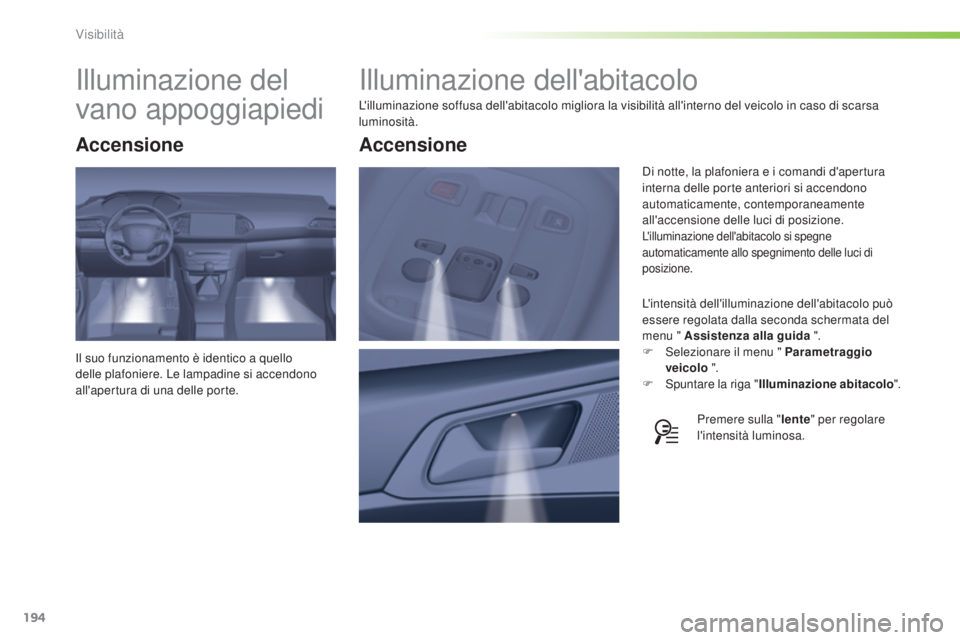Peugeot 308 2015 Manuale del proprietario (in Italian) 194
308_it_Chap05_visibilite_ed01-2015
Illuminazione dell'abitacolo
L'illuminazione soffusa dell'abitacolo migliora la visibilità all'interno del veicolo in caso di scarsa
luminosit Peugeot 308 2015 Manuale del proprietario (in Italian) 194
308_it_Chap05_visibilite_ed01-2015
Illuminazione dell'abitacolo
L'illuminazione soffusa dell'abitacolo migliora la visibilità all'interno del veicolo in caso di scarsa
luminosit