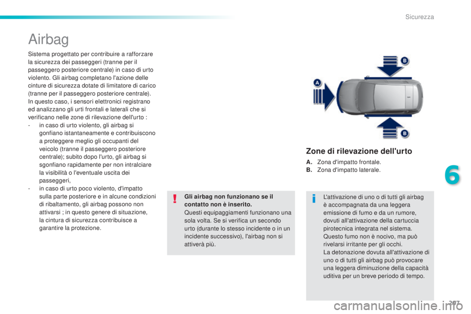 Peugeot 308 2015  Manuale del proprietario (in Italian) 207
308_it_Chap06_securite_ed01-2015
Airbag
Sistema progettato per contribuire a rafforzare 
la sicurezza dei passeggeri (tranne per il 
passeggero posteriore centrale) in caso di urto 
violento. Gli 