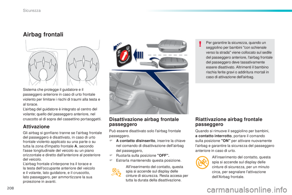 Peugeot 308 2015  Manuale del proprietario (in Italian) 208
308_it_Chap06_securite_ed01-2015
Disattivazione airbag frontale 
passeggero
Può essere disattivato solo l'airbag frontale 
passeggero.
F 
A
  contatto disinserito , inserire la chiave 
nel co