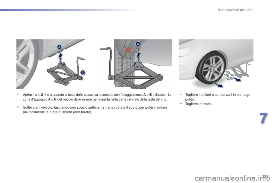Peugeot 308 2015  Manuale del proprietario (in Italian) 239
308_it_Chap07_info-pratiques_ed01-2015
F Togliere i bulloni e conservarli in un luogo pulito.
F
 
T
 ogliere la ruota.
F A
prire il cric 2
 f
ino a quando la testa dello stesso va a contatto con l