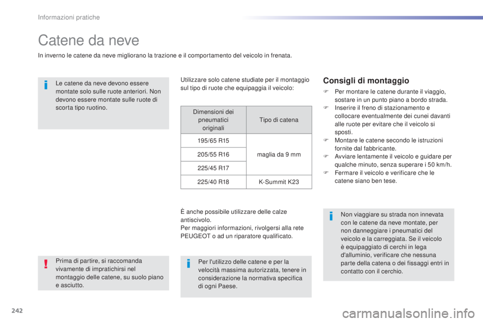 Peugeot 308 2015  Manuale del proprietario (in Italian) 242
308_it_Chap07_info-pratiques_ed01-2015
Catene da neve
In inverno le catene da neve migliorano la trazione e il comportamento del veicolo in frenata.Le catene da neve devono essere 
montate solo su