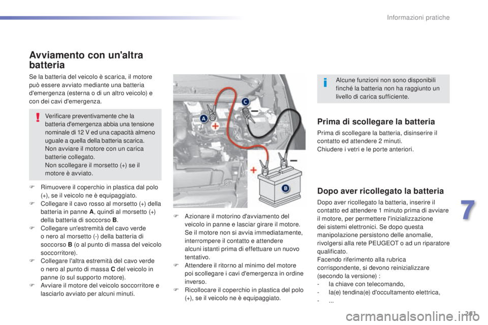 Peugeot 308 2015 Manuale del proprietario (in Italian) 261
308_it_Chap07_info-pratiques_ed01-2015
Avviamento con un'altra
batteria
Verificare preventivamente che la
batteria d'emergenza abbia una tensione
nominale di 12
V ed una capacità alm Peugeot 308 2015 Manuale del proprietario (in Italian) 261
308_it_Chap07_info-pratiques_ed01-2015
Avviamento con un'altra
batteria
Verificare preventivamente che la
batteria d'emergenza abbia una tensione
nominale di 12
V ed una capacità alm