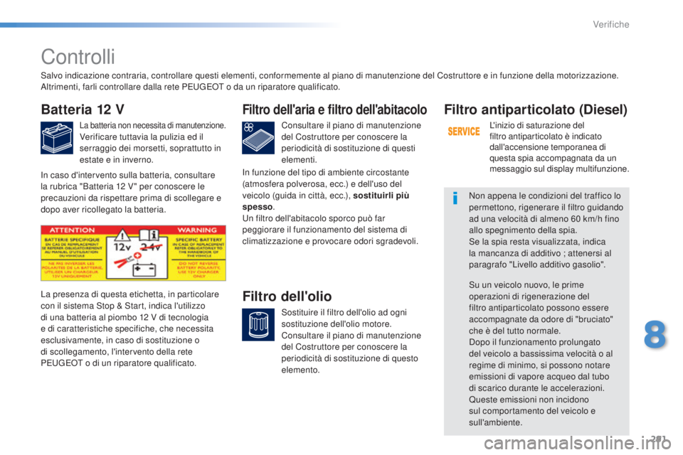 Peugeot 308 2015 Manuale del proprietario (in Italian) 291
308_it_Chap08_verifications_ed01-2015
Controlli
Batteria 12 V
La batteria non necessita di manutenzione.Verificare tuttavia la pulizia ed il
serraggio dei morsetti, soprattutto in
estate e in in Peugeot 308 2015 Manuale del proprietario (in Italian) 291
308_it_Chap08_verifications_ed01-2015
Controlli
Batteria 12 V
La batteria non necessita di manutenzione.Verificare tuttavia la pulizia ed il
serraggio dei morsetti, soprattutto in
estate e in in