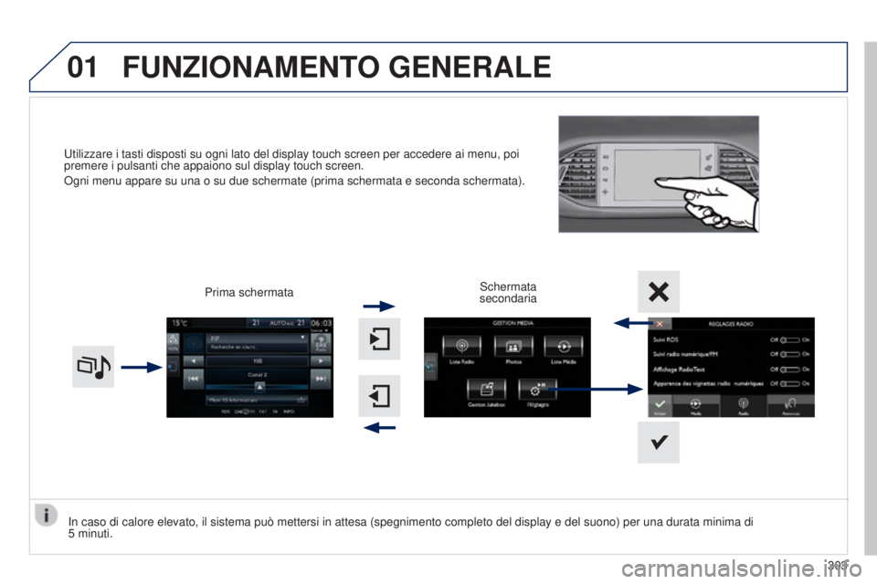 Peugeot 308 2015  Manuale del proprietario (in Italian) 01
Utilizzare i tasti disposti su ogni lato del display touch screen per ac\
cedere ai menu, poi 
premere i pulsanti che appaiono sul display touch screen.
Ogni menu appare su una o su due schermate (