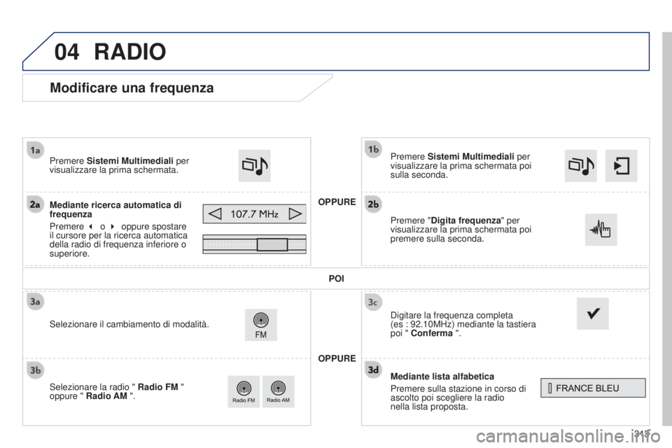 Peugeot 308 2015 Manuale del proprietario (in Italian) 04
313
Modificare una frequenza
Mediante lista alfabetica
Premere sulla stazione in corso di
ascolto poi scegliere la radio
nella lista proposta. Premere Sistemi Multimediali per
visualizzare la p Peugeot 308 2015 Manuale del proprietario (in Italian) 04
313
Modificare una frequenza
Mediante lista alfabetica
Premere sulla stazione in corso di
ascolto poi scegliere la radio
nella lista proposta. Premere Sistemi Multimediali per
visualizzare la p