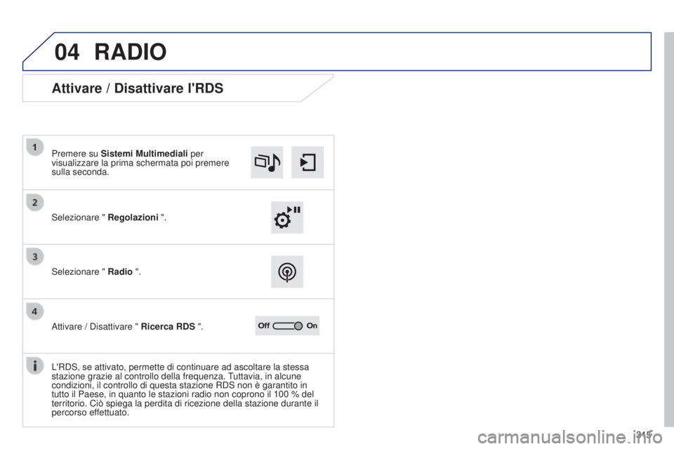 Peugeot 308 2015 Manuale del proprietario (in Italian) 04
315
RADIO
Attivare / Disattivare l'RDS
Selezionare " Regolazioni ".
Premere su Sistemi Multimediali per
visualizzare la prima schermata poi premere
sulla seconda.
Selezionare "
R Peugeot 308 2015 Manuale del proprietario (in Italian) 04
315
RADIO
Attivare / Disattivare l'RDS
Selezionare " Regolazioni ".
Premere su Sistemi Multimediali per
visualizzare la prima schermata poi premere
sulla seconda.
Selezionare "
R