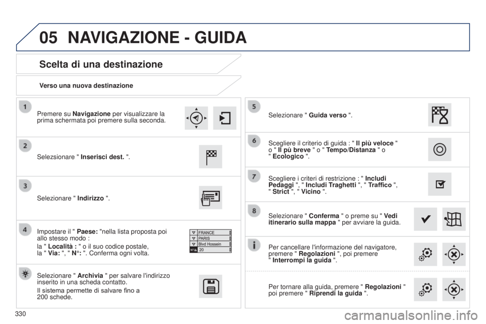 Peugeot 308 2015 Manuale del proprietario (in Italian) 05
330Verso una nuova destinazione
Scelta di una destinazione
Selezsionare "
Inserisci dest. ".
Selezionare " Archivia " per salvare l'indirizzo
inserito in una scheda contatto. Peugeot 308 2015 Manuale del proprietario (in Italian) 05
330Verso una nuova destinazione
Scelta di una destinazione
Selezsionare "
Inserisci dest. ".
Selezionare " Archivia " per salvare l'indirizzo
inserito in una scheda contatto.