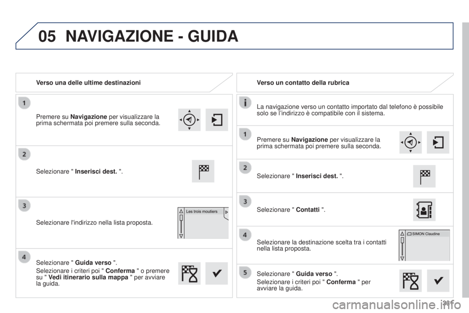 Peugeot 308 2015 Manuale del proprietario (in Italian) 05
331
Verso una delle ultime destinazioni
Verso un contatto della rubrica
La navigazione verso un contatto importato dal telefono è possibile
solo se l’indirizzo è compatibile con il sistema.
Se Peugeot 308 2015 Manuale del proprietario (in Italian) 05
331
Verso una delle ultime destinazioni
Verso un contatto della rubrica
La navigazione verso un contatto importato dal telefono è possibile
solo se l’indirizzo è compatibile con il sistema.
Se