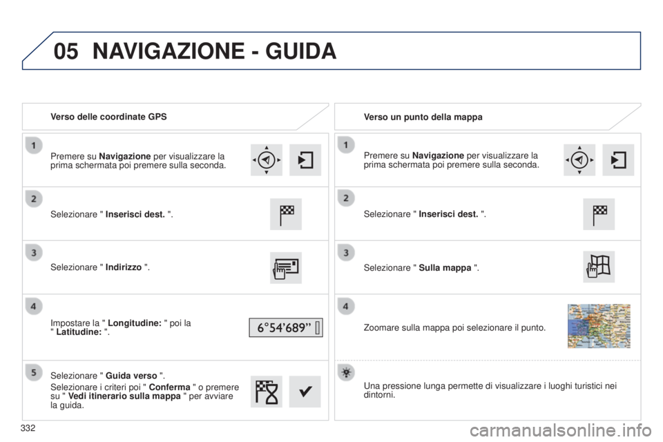 Peugeot 308 2015 Manuale del proprietario (in Italian) 05
Verso delle coordinate GPSVerso un punto della mappa
Selezionare " Inserisci dest. ".
Selezionare " Indirizzo ".
Impostare la " Longitudine: " poi la
" Latitudine: Peugeot 308 2015 Manuale del proprietario (in Italian) 05
Verso delle coordinate GPSVerso un punto della mappa
Selezionare " Inserisci dest. ".
Selezionare " Indirizzo ".
Impostare la " Longitudine: " poi la
" Latitudine: