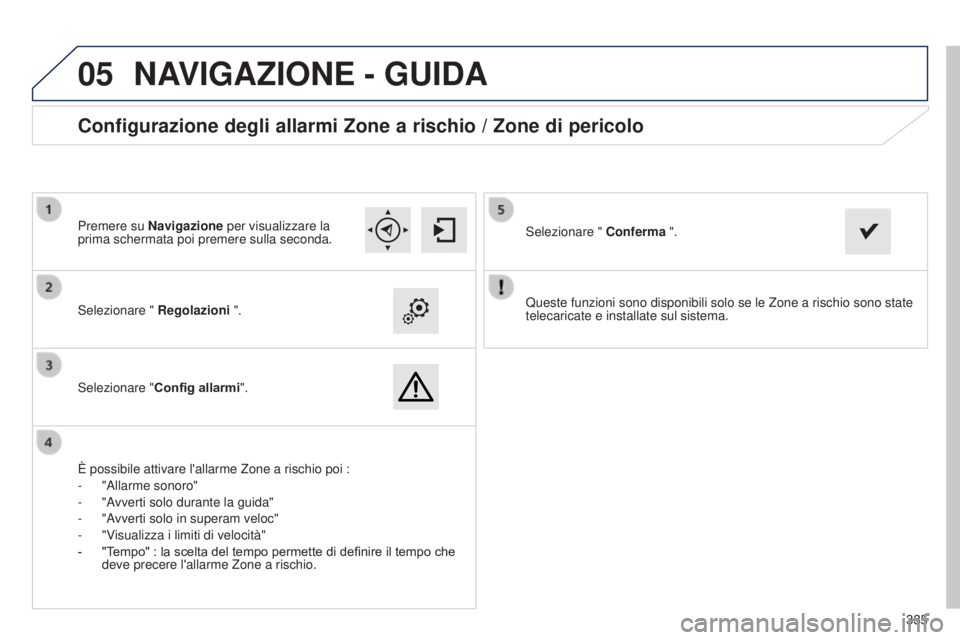 Peugeot 308 2015 Manuale del proprietario (in Italian)
05
335
Queste funzioni sono disponibili solo se le Zone a rischio sono state
telecaricate e installate sul sistema.
Selezionare "
Regolazioni ".
Selezionare " Config allarmi ".
Con Peugeot 308 2015 Manuale del proprietario (in Italian)
05
335
Queste funzioni sono disponibili solo se le Zone a rischio sono state
telecaricate e installate sul sistema.
Selezionare "
Regolazioni ".
Selezionare " Config allarmi ".
Con