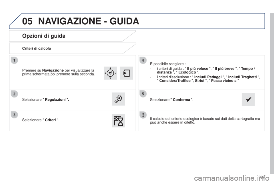 Peugeot 308 2015 Manuale del proprietario (in Italian) 05
337
Opzioni di guida
Criteri di calcolo
Selezionare " Regolazioni ".
Selezionare " Criteri ". È possibile scegliere :
-
i criteri di guida : "
Il più veloce ", " Peugeot 308 2015 Manuale del proprietario (in Italian) 05
337
Opzioni di guida
Criteri di calcolo
Selezionare " Regolazioni ".
Selezionare " Criteri ". È possibile scegliere :
-
i criteri di guida : "
Il più veloce ", "
