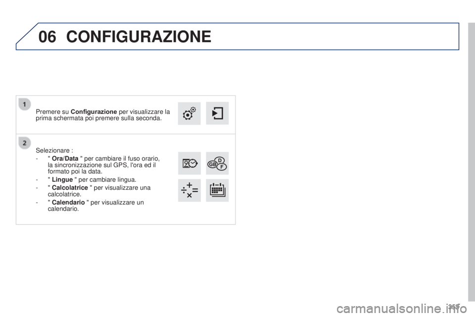 Peugeot 308 2015  Manuale del proprietario (in Italian) 06
353
Selezionare :
-
 
" 
Ora/Data " per cambiare il fuso orario, 
la sincronizzazione sul GPS, l'ora ed il 
formato poi la data.
-
 
" 
Lingue  " per cambiare lingua.
-
 
" 
