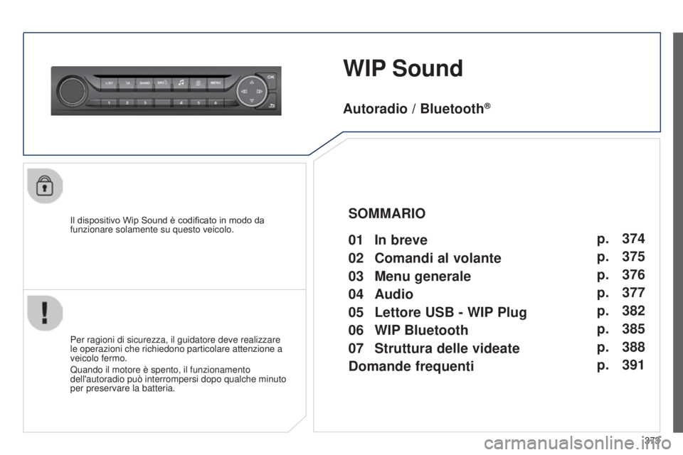 Peugeot 308 2015 Manuale del proprietario (in Italian) 373
WIP Sound
Il dispositivo Wip Sound è codificato in modo da
funzionare solamente su questo veicolo.
Per ragioni di sicurezza, il guidatore deve realizzare
le operazioni che richiedono particolar Peugeot 308 2015 Manuale del proprietario (in Italian) 373
WIP Sound
Il dispositivo Wip Sound è codificato in modo da
funzionare solamente su questo veicolo.
Per ragioni di sicurezza, il guidatore deve realizzare
le operazioni che richiedono particolar