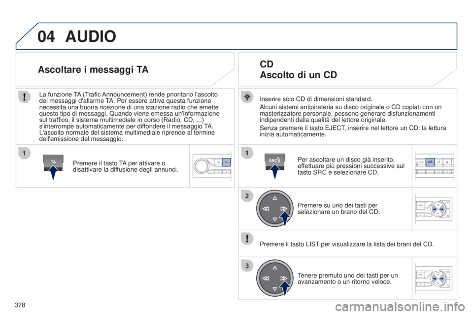 Peugeot 308 2015 Manuale del proprietario (in Italian) 04
TASRC
378
AUDIO
Inserire solo CD di dimensioni standard.
Alcuni sistemi antipirateria su disco originale o CD copiati con un
masterizzatore personale, possono generare disfunzionamenti
indipenden Peugeot 308 2015 Manuale del proprietario (in Italian) 04
TASRC
378
AUDIO
Inserire solo CD di dimensioni standard.
Alcuni sistemi antipirateria su disco originale o CD copiati con un
masterizzatore personale, possono generare disfunzionamenti
indipenden