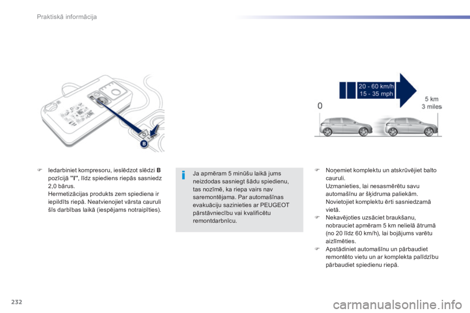 Peugeot 308 2015  Īpašnieka rokasgrāmata (in Latvian) 232
308_lv_Chap07_info-pratiques_ed01-2015
Ja apmēram 5 minūšu laikā jums 
neizdodas sasniegt šādu spiedienu, 
tas nozīmē, ka riepa vairs nav 
saremontējama. Par automašīnas 
evakuāciju sa