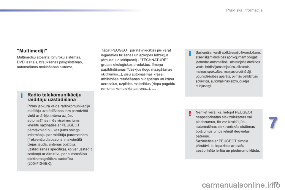 Peugeot 308 2015  Īpašnieka rokasgrāmata (in Latvian) 273
308_lv_Chap07_info-pratiques_ed01-2015
Ņemiet vērā, ka, lietojot PEUGEOT 
neapstiprinātas elektroiekārtas vai 
piederumus, tie var izraisīt jūsu 
automašīnas elektroniskās sistēmas 
boj