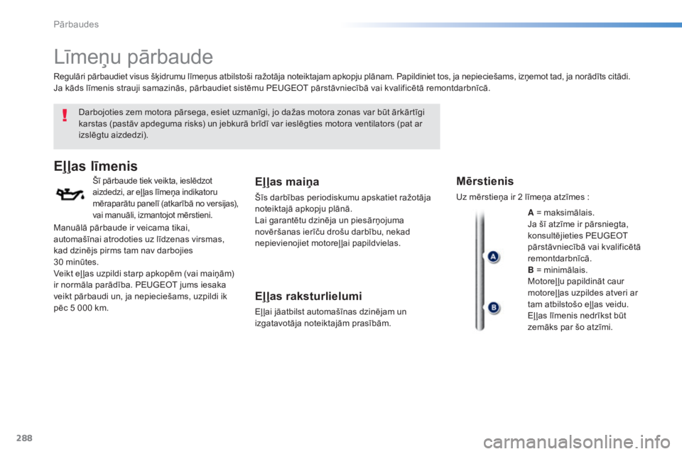 Peugeot 308 2015 Īpašnieka rokasgrāmata (in Latvian) 288
308_lv_Chap08_verifications_ed01-2015
Līmeņu pārbaude
Darbojoties zem motora pārsega, esiet uzmanīgi, jo dažas motora zonas var būt ārkārtīgi
karstas (pastāv apdeguma risks) un jebkur Peugeot 308 2015 Īpašnieka rokasgrāmata (in Latvian) 288
308_lv_Chap08_verifications_ed01-2015
Līmeņu pārbaude
Darbojoties zem motora pārsega, esiet uzmanīgi, jo dažas motora zonas var būt ārkārtīgi
karstas (pastāv apdeguma risks) un jebkur