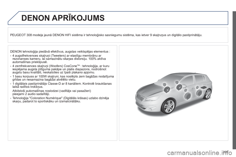 Peugeot 308 2015  Īpašnieka rokasgrāmata (in Latvian) 299
DENON APRĪKOJUMS
PEUGEOT 308 modeļa jaunā DENON HIFI sistēma ir tehnoloģisko sasniegumu sistēma, kas ietver 9 skaļruņus un digitālo pastiprinātāju.
DENON tehnoloģija piedāvā efektīv