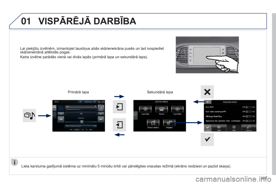 Peugeot 308 2015  Īpašnieka rokasgrāmata (in Latvian) 01
Lai piekļūtu izvēlnēm, izmantojiet taustiņus abās skārienekrāna pusēs un tad nospiediet 
skārienekrānā attēlotās pogas.
Katra izvēlne parādās vienā vai divās lapās (primārā la