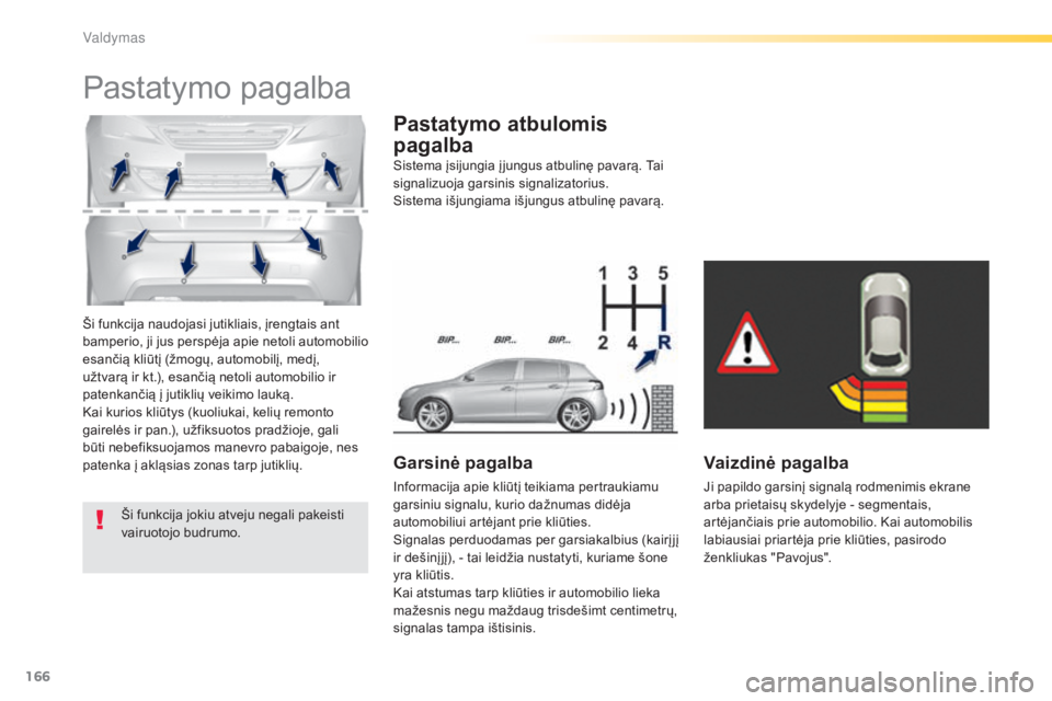 Peugeot 308 2015 Savininko vadovas (in Lithuanian) 166
308_lt_Chap04_conduite_ed01-2015
Ši funkcija naudojasi jutikliais, įrengtais ant
bamperio, ji jus perspėja apie netoli automobilio
esančią kliūtį (žmogų, automobilį, medį,
užtvarą Peugeot 308 2015 Savininko vadovas (in Lithuanian) 166
308_lt_Chap04_conduite_ed01-2015
Ši funkcija naudojasi jutikliais, įrengtais ant
bamperio, ji jus perspėja apie netoli automobilio
esančią kliūtį (žmogų, automobilį, medį,
užtvarą
