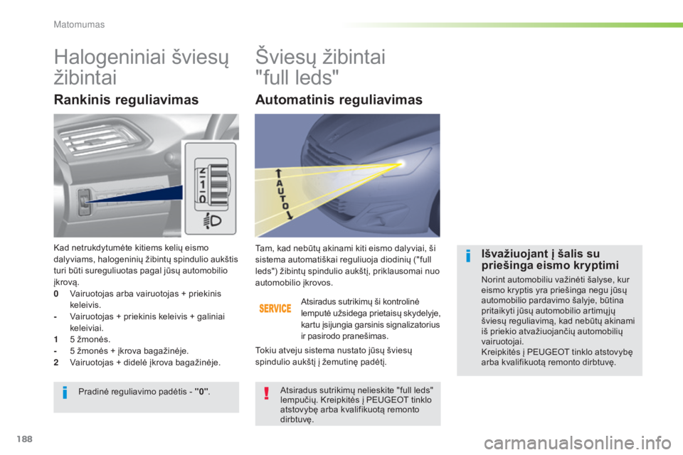Peugeot 308 2015  Savininko vadovas (in Lithuanian) 188
308_lt_Chap05_visibilite_ed01-2015
Halogeniniai šviesų 
žibintaiŠviesų žibintai 
 
"full leds"
Rankinis reguliavimas
Atsiradus sutrikimų ši kontrolinė 
lemputė užsidega prietais