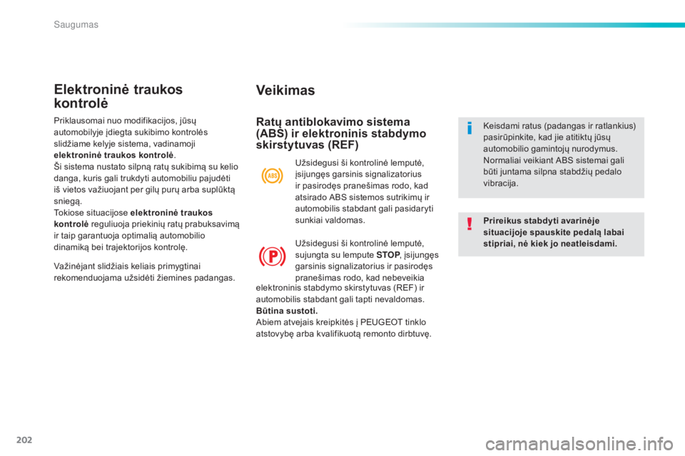 Peugeot 308 2015  Savininko vadovas (in Lithuanian) 202
308_lt_Chap06_securite_ed01-2015
Veikimas
Ratų antiblokavimo sistema 
(ABS) ir elektroninis stabdymo 
skirstytuvas (REF)
Prireikus stabdyti avarinėje 
situacijoje spauskite pedalą labai 
stipri