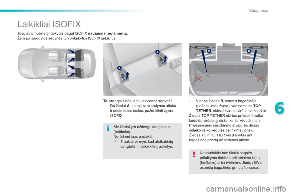 Peugeot 308 2015  Savininko vadovas (in Lithuanian) 221
308_lt_Chap06_securite_ed01-2015
Jūsų automobilis pritaikytas pagal ISOFIX naujausią reglamentą.
Žemiau nurodytos sėdynės turi pritaikytus ISOFIX laikiklius.
Laikikliai ISOFIX
Tai yra trys 