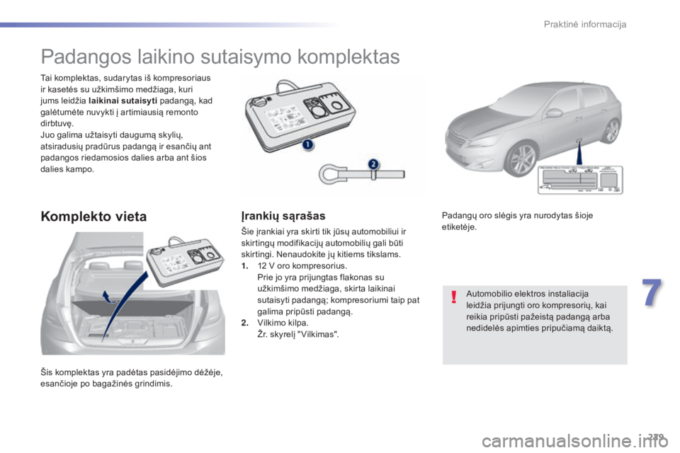 Peugeot 308 2015 Savininko vadovas (in Lithuanian) 229
308_lt_Chap07_info-pratiques_ed01-2015
Šis komplektas yra padėtas pasidėjimo dėžėje,
esančioje po bagažinės grindimis. Tai komplektas, sudarytas iš kompresoriaus
ir kasetės su užkim Peugeot 308 2015 Savininko vadovas (in Lithuanian) 229
308_lt_Chap07_info-pratiques_ed01-2015
Šis komplektas yra padėtas pasidėjimo dėžėje,
esančioje po bagažinės grindimis. Tai komplektas, sudarytas iš kompresoriaus
ir kasetės su užkim