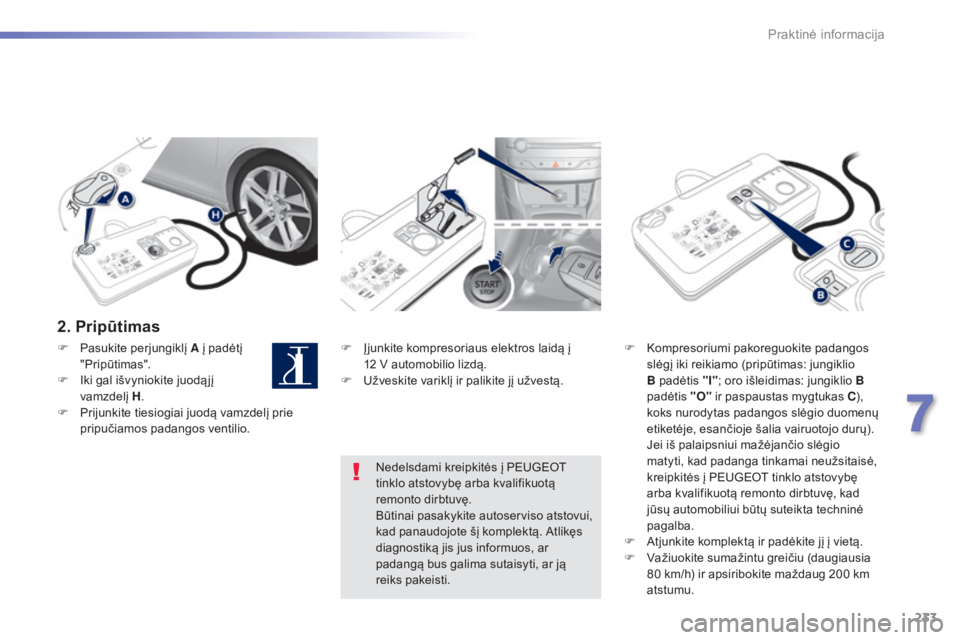 Peugeot 308 2015 Savininko vadovas (in Lithuanian) 233
308_lt_Chap07_info-pratiques_ed01-2015
2. Pripūtimas
F Įjunkite kompresoriaus elektros laidą į 12 V automobilio lizdą.
F
U
žveskite variklį ir palikite jį užvestą. F
K ompresorium Peugeot 308 2015 Savininko vadovas (in Lithuanian) 233
308_lt_Chap07_info-pratiques_ed01-2015
2. Pripūtimas
F Įjunkite kompresoriaus elektros laidą į 12 V automobilio lizdą.
F
U
žveskite variklį ir palikite jį užvestą. F
K ompresorium