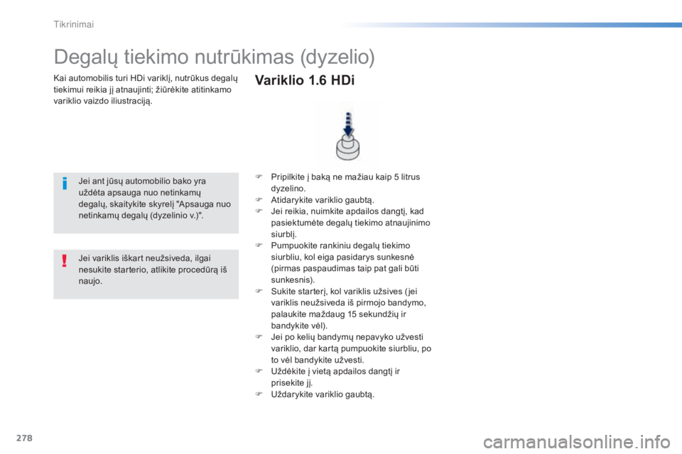 Peugeot 308 2015 Savininko vadovas (in Lithuanian) 278
308_lt_Chap08_verifications_ed01-2015
Kai automobilis turi HDi variklį, nutrūkus degalų
tiekimui reikia jį atnaujinti; žiūrėkite atitinkamo
variklio vaizdo iliustraciją.
Degalų tiekimo Peugeot 308 2015 Savininko vadovas (in Lithuanian) 278
308_lt_Chap08_verifications_ed01-2015
Kai automobilis turi HDi variklį, nutrūkus degalų
tiekimui reikia jį atnaujinti; žiūrėkite atitinkamo
variklio vaizdo iliustraciją.
Degalų tiekimo