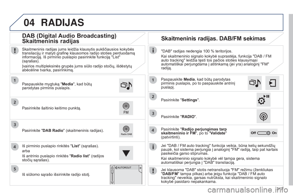 Peugeot 308 2015 Savininko vadovas (in Lithuanian) 04
317
RADIJAS
Jei "DAB / FM auto tracking" funkcija veikia, būna kelių sekundžių
pauzė, kol sistema perjungia į analoginį "FM" radiją, taip pat kartais
pasikeičia garso sti Peugeot 308 2015 Savininko vadovas (in Lithuanian) 04
317
RADIJAS
Jei "DAB / FM auto tracking" funkcija veikia, būna kelių sekundžių
pauzė, kol sistema perjungia į analoginį "FM" radiją, taip pat kartais
pasikeičia garso sti