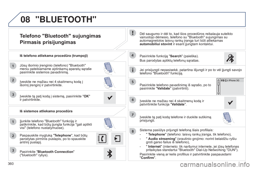 Peugeot 308 2015 Savininko vadovas (in Lithuanian) 08
360
Telefono "Bluetooth" sujungimas
Pirmasis prisijungimasDėl saugumo ir dėl to, kad šios procedūros reikalauja sutelkto
vairuotojo dėmesio, telefono su "Bluetooth" sujungimas Peugeot 308 2015 Savininko vadovas (in Lithuanian) 08
360
Telefono "Bluetooth" sujungimas
Pirmasis prisijungimasDėl saugumo ir dėl to, kad šios procedūros reikalauja sutelkto
vairuotojo dėmesio, telefono su "Bluetooth" sujungimas
