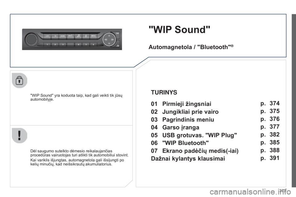 Peugeot 308 2015 Savininko vadovas (in Lithuanian) 373
"WIP Sound"
"WIP Sound" yra koduota taip, kad gali veikti tik jūsų
automobilyje.
Dėl saugumo sutelkto dėmesio reikalaujančias
procedūras vairuotojas turi atlikti tik automo Peugeot 308 2015 Savininko vadovas (in Lithuanian) 373
"WIP Sound"
"WIP Sound" yra koduota taip, kad gali veikti tik jūsų
automobilyje.
Dėl saugumo sutelkto dėmesio reikalaujančias
procedūras vairuotojas turi atlikti tik automo