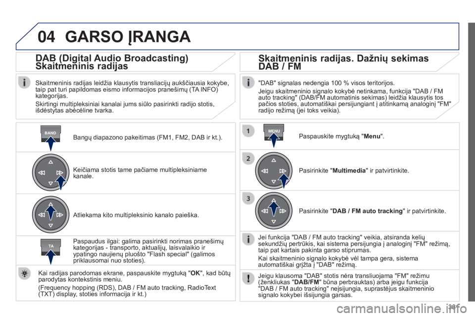 Peugeot 308 2015 Savininko vadovas (in Lithuanian) 04
BANDMENU
TA
381
GARSO ĮRANGA
Bangų diapazono pakeitimas (FM1, FM2, DAB ir kt.).
DAB (Digital Audio Broadcasting)
Skaitmeninis radijas
Skaitmeninis radijas leidžia klausytis transliacijų aukšč Peugeot 308 2015 Savininko vadovas (in Lithuanian) 04
BANDMENU
TA
381
GARSO ĮRANGA
Bangų diapazono pakeitimas (FM1, FM2, DAB ir kt.).
DAB (Digital Audio Broadcasting)
Skaitmeninis radijas
Skaitmeninis radijas leidžia klausytis transliacijų aukšč
