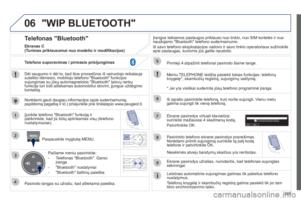 Peugeot 308 2015 Savininko vadovas (in Lithuanian) 06
MENU
385
"WIP BLUETOOTH"
Dėl saugumo ir dėl to, kad šios procedūros iš vairuotojo reikalauja
sutelkto dėmesio, mobiliojo telefono "Bluetooth" funkcijos
sujungimas su jūsų Peugeot 308 2015 Savininko vadovas (in Lithuanian) 06
MENU
385
"WIP BLUETOOTH"
Dėl saugumo ir dėl to, kad šios procedūros iš vairuotojo reikalauja
sutelkto dėmesio, mobiliojo telefono "Bluetooth" funkcijos
sujungimas su jūsų