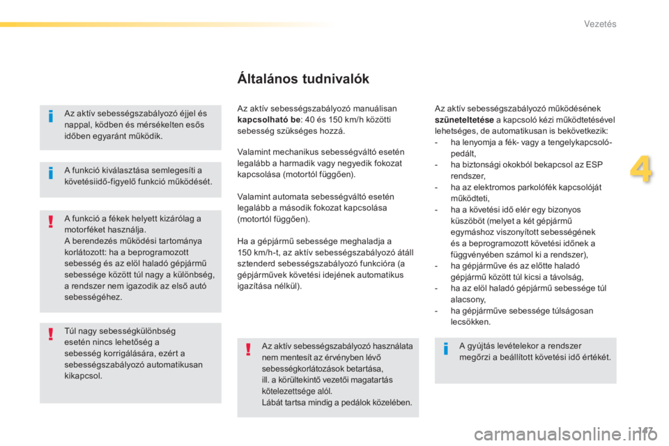 Peugeot 308 2015  Kezelési útmutató (in Hungarian) 147
308_hu_Chap04_conduite_ed01-2015
Az aktív sebességszabályozó éjjel és 
nappal, ködben és mérsékelten esős 
időben egyaránt működik.
A funkció a fékek helyett kizárólag a 
motorf