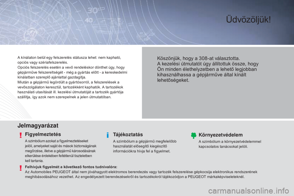 Peugeot 308 2015  Kezelési útmutató (in Hungarian) Üdvözöljük!
Jelmagyarázat
Figyelmeztetés
A szimbólum azokat a figyelmeztetéseket 
jelöli, amelyeket saját és mások biztonságának 
megőrzése, illetve a gépjármű károsodásának 
elk