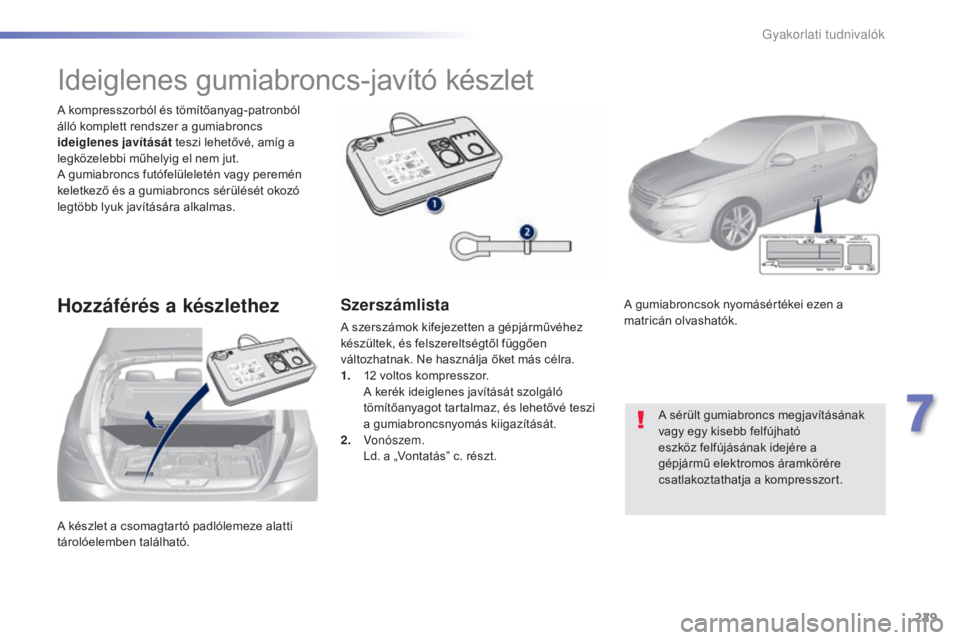 Peugeot 308 2015 Kezelési útmutató (in Hungarian) 229
308_hu_Chap07_info-pratiques_ed01-2015
A készlet a csomagtartó padlólemeze alatti
tárolóelemben található. A kompresszorból és tömítőanyag-patronból
álló komplett rendszer a gumia Peugeot 308 2015 Kezelési útmutató (in Hungarian) 229
308_hu_Chap07_info-pratiques_ed01-2015
A készlet a csomagtartó padlólemeze alatti
tárolóelemben található. A kompresszorból és tömítőanyag-patronból
álló komplett rendszer a gumia