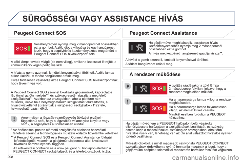 Peugeot 308 2015 Kezelési útmutató (in Hungarian) 298
SÜRGőSSÉGI VAGY ASSISTANCE HÍVÁS
Vészhelyzetben nyomja meg 2 másodpercnél hosszabban
ezt a gombot. A zöld dióda villogása és egy hangüzenet
jelzik, hogy a segélyhívás kezdemé Peugeot 308 2015 Kezelési útmutató (in Hungarian) 298
SÜRGőSSÉGI VAGY ASSISTANCE HÍVÁS
Vészhelyzetben nyomja meg 2 másodpercnél hosszabban
ezt a gombot. A zöld dióda villogása és egy hangüzenet
jelzik, hogy a segélyhívás kezdemé